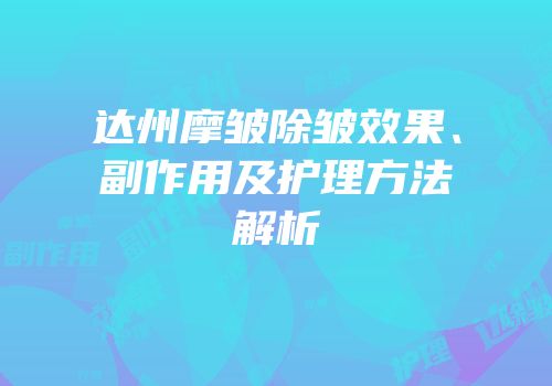 达州摩皱除皱效果、副作用及护理方法解析