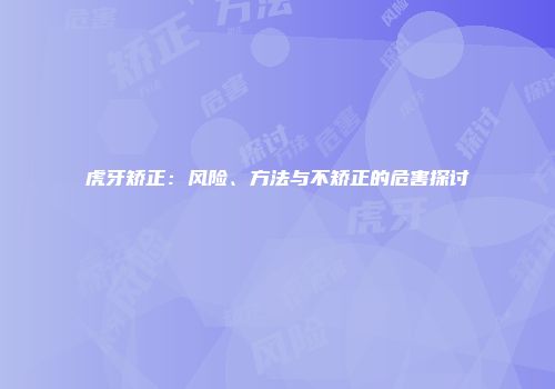 虎牙矫正：风险、方法与不矫正的危害探讨