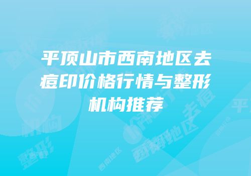 平顶山市西南地区去痘印价格行情与整形机构推荐