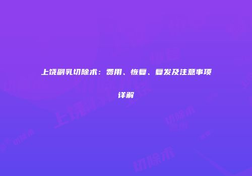 上饶副乳切除术：费用、恢复、复发及注意事项详解