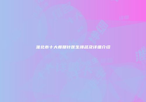 淮北市十大瘦腿针医生排名及详细介绍