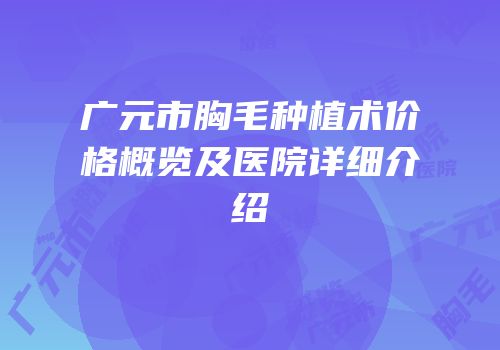 广元市胸毛种植术价格概览及医院详细介绍