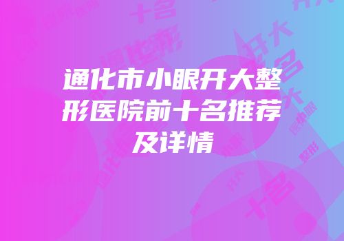 通化市小眼开大整形医院前十名推荐及详情