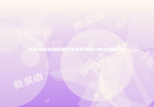 新余市鼻梁塌陷矫正手术医院排行榜及详细介绍