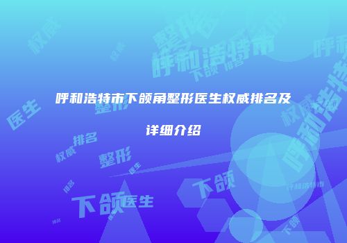 呼和浩特市下颌角整形医生权威排名及详细介绍