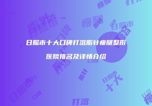 日照市十大口碑打溶脂针瘦腿整形医院排名及详情介绍