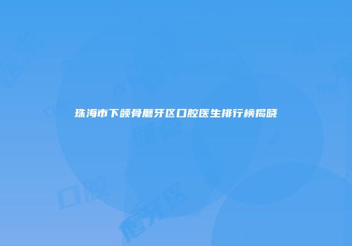 珠海市下颌骨磨牙区口腔医生排行榜揭晓