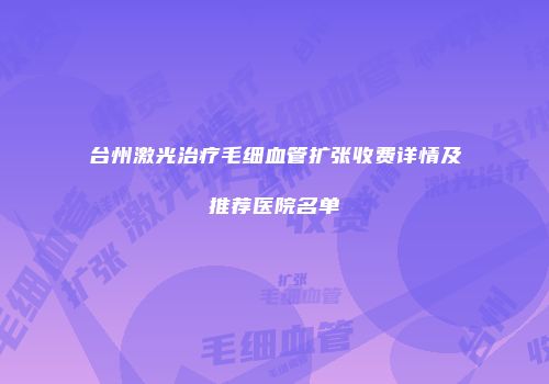 台州激光治疗毛细血管扩张收费详情及推荐医院名单