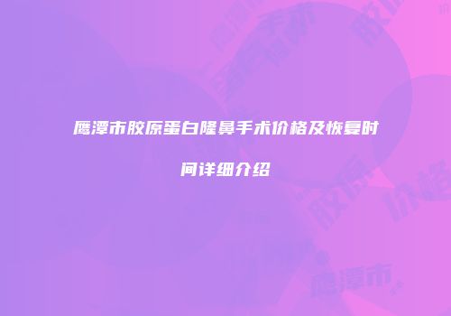 鹰潭市胶原蛋白隆鼻手术价格及恢复时间详细介绍