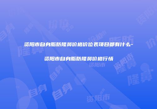 资阳市自身脂肪隆鼻价格价位表项目都有什么-资阳市自身脂肪隆鼻价格行情