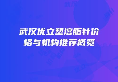 武汉优立塑溶脂针价格与机构推荐概览