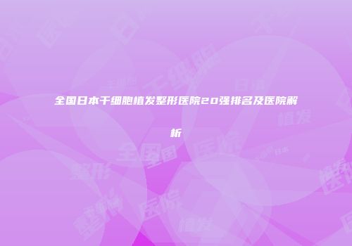 全国日本干细胞植发整形医院20强排名及医院解析