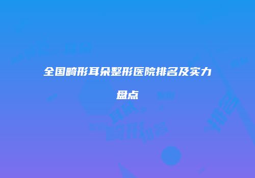全国畸形耳朵整形医院排名及实力盘点