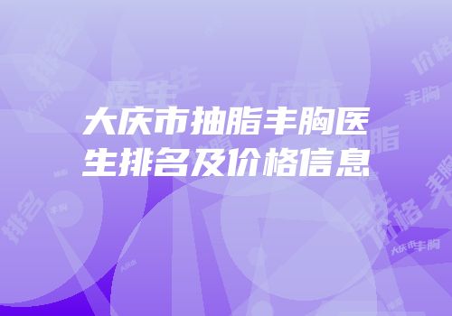 大庆市抽脂丰胸医生排名及价格信息