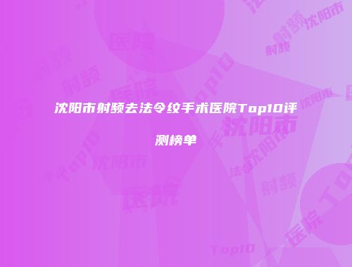 沈阳市射频去法令纹手术医院Top10评测榜单