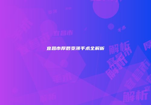 宜昌市厚唇变薄手术全解析