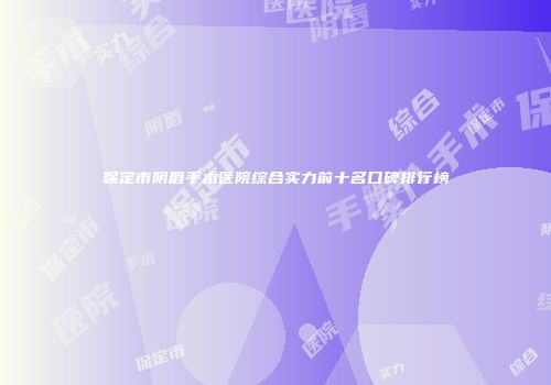 保定市阴唇手术医院综合实力前十名口碑排行榜