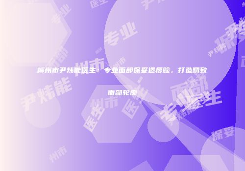 柳州市尹炜能医生：专业面部保妥适瘦脸，打造精致面部轮廓