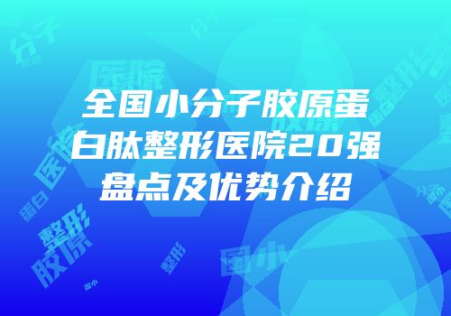 全国小分子胶原蛋白肽整形医院20强盘点及优势介绍
