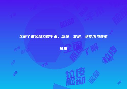 全面了解脸部拉皮手术：原理、效果、副作用与新型技术