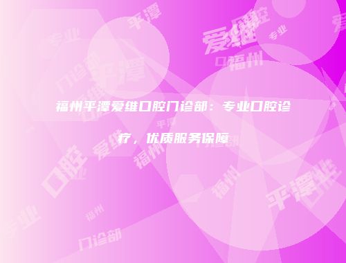 福州平潭爱维口腔门诊部：专业口腔诊疗，优质服务保障