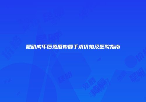 昆明成年后兔唇修复手术价格及医院指南