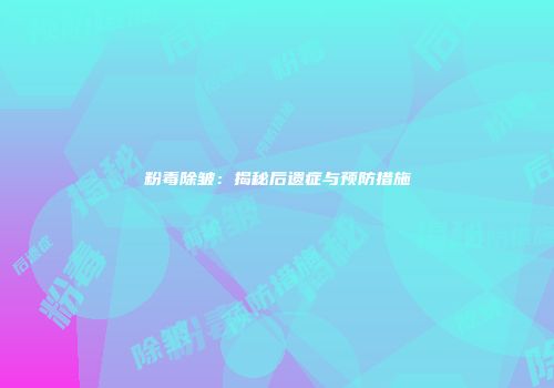 粉毒除皱：揭秘后遗症与预防措施