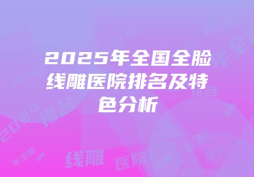 2025年全国全脸线雕医院排名及特色分析