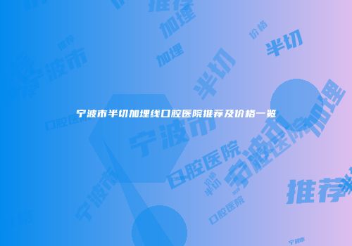宁波市半切加埋线口腔医院推荐及价格一览