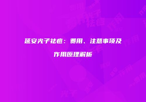 延安光子祛痘：费用、注意事项及作用原理解析