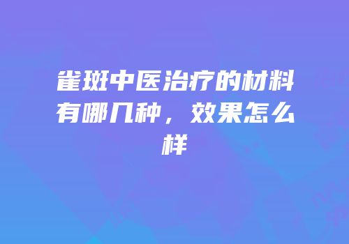 雀斑中医治疗的材料有哪几种，效果怎么样