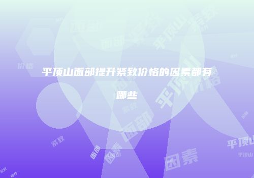 平顶山面部提升紧致价格的因素都有哪些