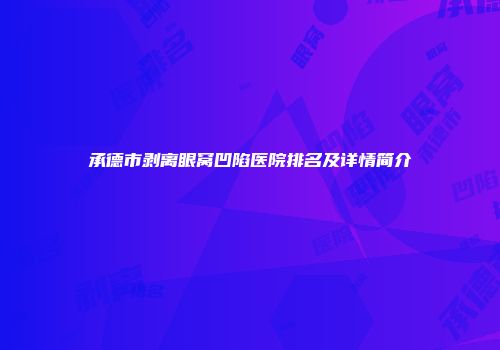 承德市剥离眼窝凹陷医院排名及详情简介
