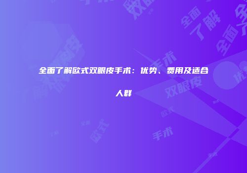 全面了解欧式双眼皮手术：优势、费用及适合人群