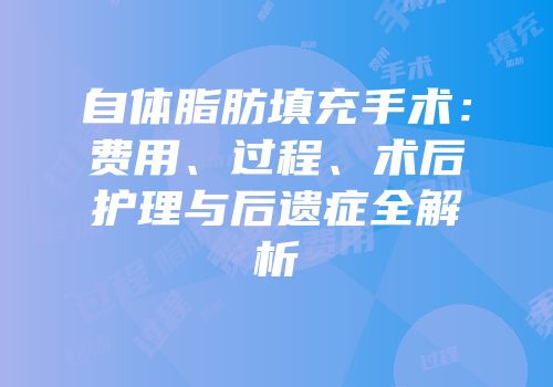 自体脂肪填充手术：费用、过程、术后护理与后遗症全解析