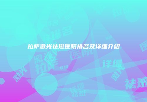 拉萨激光祛斑医院排名及详细介绍