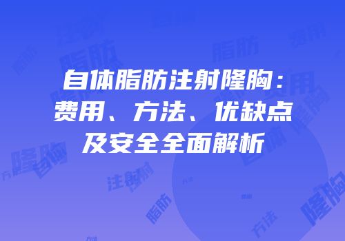 自体脂肪注射隆胸：费用、方法、优缺点及安全全面解析