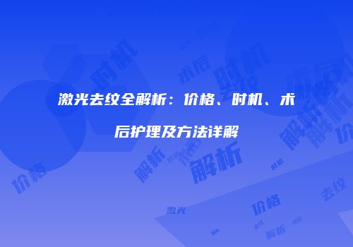 激光去纹全解析：价格、时机、术后护理及方法详解