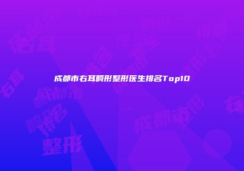 成都市右耳畸形整形医生排名Top10