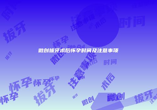 微创拔牙术后怀孕时间及注意事项