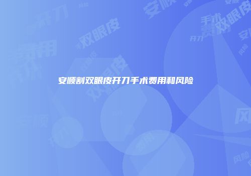 安顺割双眼皮开刀手术费用和风险