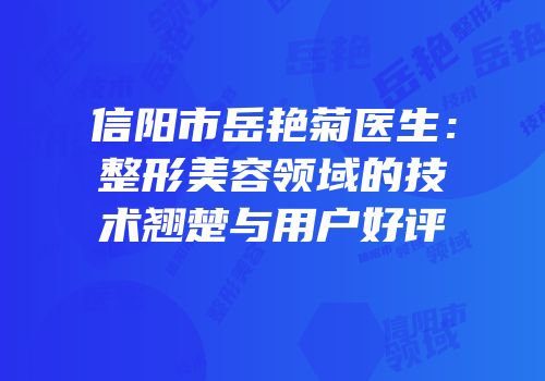 信阳市岳艳菊医生：整形美容领域的技术翘楚与用户好评