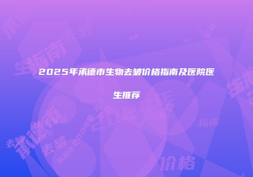 2025年承德市生物去皱价格指南及医院医生推荐