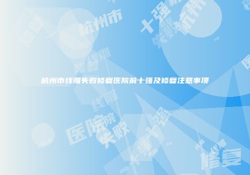 杭州市线雕失败修复医院前十强及修复注意事项