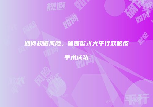 如何规避风险，确保欧式大平行双眼皮手术成功