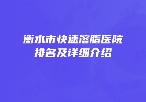 衡水市快速溶脂医院排名及详细介绍