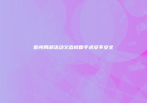 衢州局部活动义齿修复手术安不安全