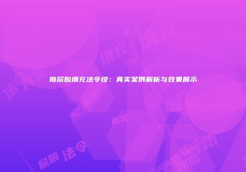 玻尿酸填充法令纹：真实案例解析与效果展示