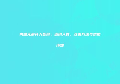 内眦无痕开大整形：适用人群、改善方法与术前须知