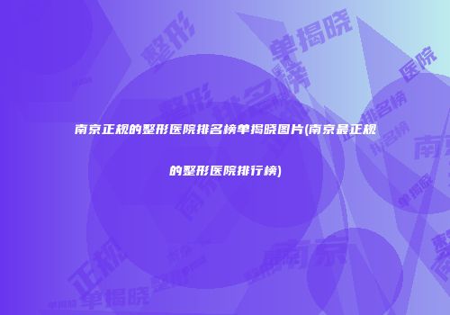 南京正规的整形医院排名榜单揭晓图片(南京最正规的整形医院排行榜)